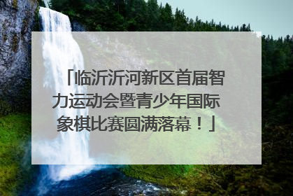 临沂沂河新区首届智力运动会暨青少年国际象棋比赛圆满落幕！