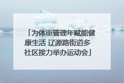 为体重管理年赋能健康生活 辽源路街道多社区接力举办运动会