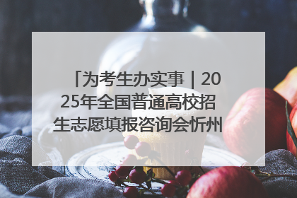 为考生办实事｜2025年全国普通高校招生志愿填报咨询会忻州专场活动成功举办