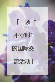 一场“不守时”的国际交流活动