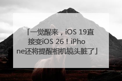 一觉醒来，iOS 19直接变iOS 26！iPhone还将提醒相机镜头脏了