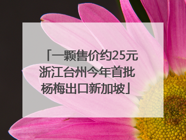 一颗售价约25元 浙江台州今年首批杨梅出口新加坡