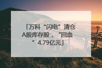 万科“闪电”清仓A股库存股，“回血”4.79亿元