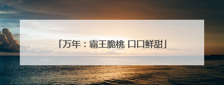 万年：霸王脆桃 口口鲜甜