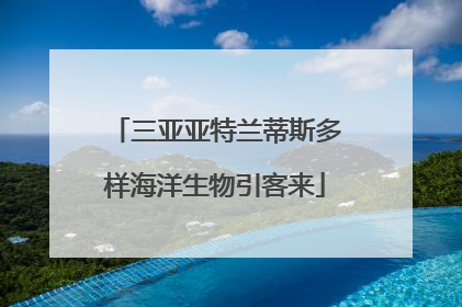 三亚亚特兰蒂斯多样海洋生物引客来