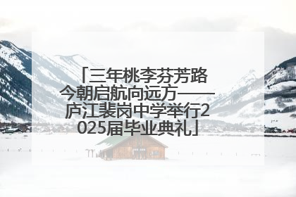 三年桃李芬芳路 今朝启航向远方——庐江裴岗中学举行2025届毕业典礼