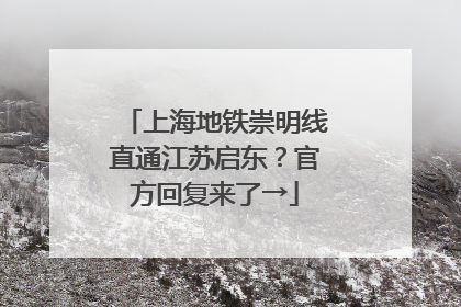 上海地铁崇明线直通江苏启东？官方回复来了→