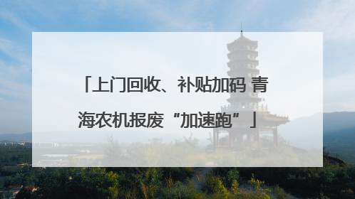 上门回收、补贴加码 青海农机报废“加速跑”