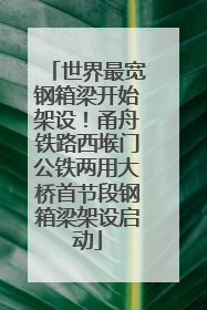 世界最宽钢箱梁开始架设！甬舟铁路西堠门公铁两用大桥首节段钢箱梁架设启动