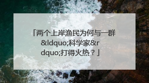 两个上岸渔民为何与一群“科学家”打得火热？
