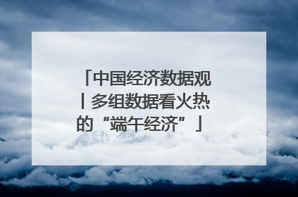 中国经济数据观丨多组数据看火热的“端午经济”