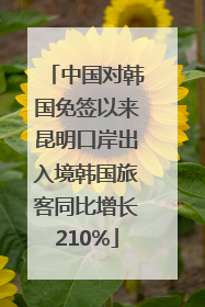 中国对韩国免签以来昆明口岸出入境韩国旅客同比增长210%