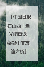中国日报看山西｜当光明重返 架起中非友谊之桥