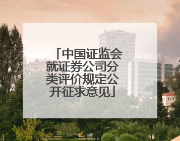中国证监会就证券公司分类评价规定公开征求意见