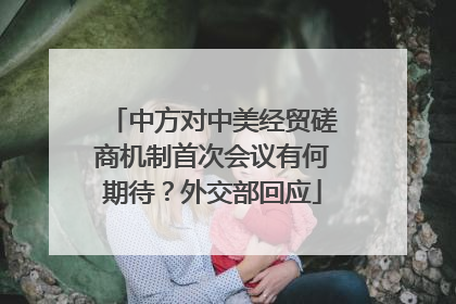 中方对中美经贸磋商机制首次会议有何期待？外交部回应