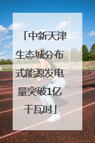 中新天津生态城分布式能源发电量突破1亿千瓦时