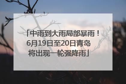 中雨到大雨局部暴雨！6月19日至20日青岛将出现一轮强降雨