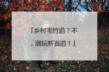乡村毛竹道？不，潮玩新赛道！