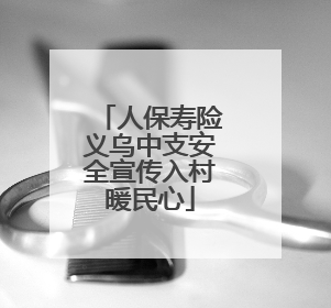 人保寿险义乌中支安全宣传入村暖民心