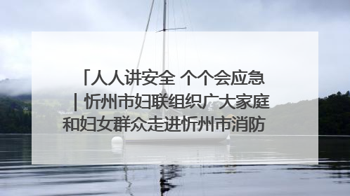 人人讲安全 个个会应急｜忻州市妇联组织广大家庭和妇女群众走进忻州市消防救援支队参观啦！