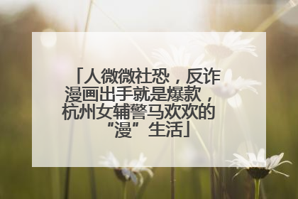 人微微社恐，反诈漫画出手就是爆款，杭州女辅警马欢欢的“漫”生活