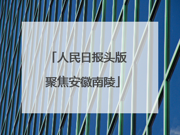 人民日报头版聚焦安徽南陵