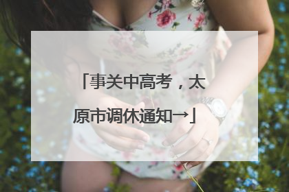 事关中高考，太原市调休通知→