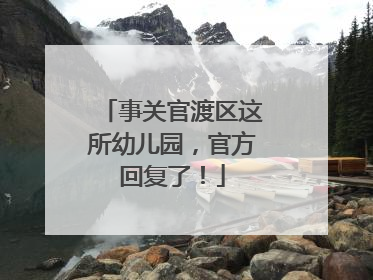 事关官渡区这所幼儿园，官方回复了！