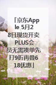 京东Apple 5月28日现货开卖 PLUS会员无需凑单先打9折再叠618优惠