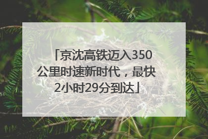 京沈高铁迈入350公里时速新时代，最快2小时29分到达