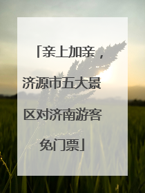 亲上加亲，济源市五大景区对济南游客免门票