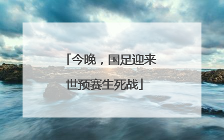 今晚，国足迎来世预赛生死战