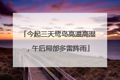 今起三天鹭岛高温高湿，午后局部多雷阵雨