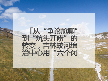 从“争论尬聊”到“炕头开唠”的转变，吉林蛟河综治中心用“六个闭环”破局