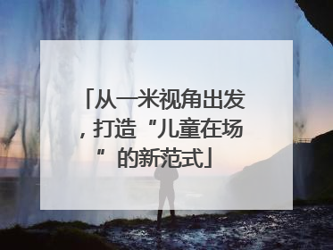 从一米视角出发，打造“儿童在场”的新范式