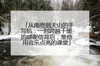 从南粤到天山的手写情：一封跨越千里的感谢信背后，是他用音乐点亮的课堂