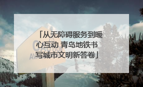 从无障碍服务到暖心互动 青岛地铁书写城市文明新答卷