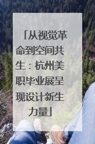 从视觉革命到空间共生：杭州美职毕业展呈现设计新生力量