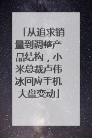 从追求销量到调整产品结构，小米总裁卢伟冰回应手机大盘变动