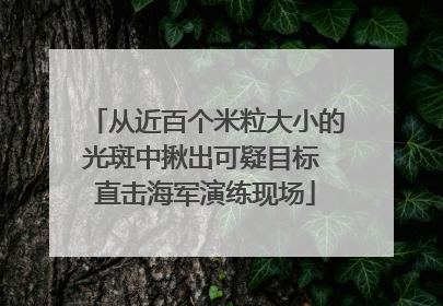 从近百个米粒大小的光斑中揪出可疑目标 直击海军演练现场