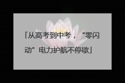 从高考到中考，“零闪动”电力护航不停歇