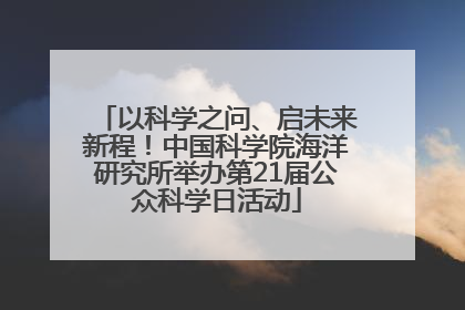 以科学之问、启未来新程！中国科学院海洋研究所举办第21届公众科学日活动