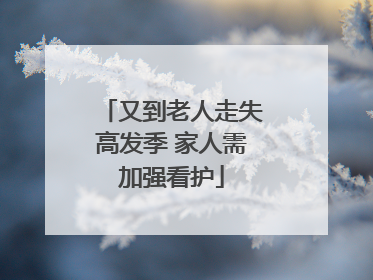又到老人走失高发季 家人需加强看护