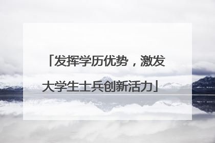 发挥学历优势，激发大学生士兵创新活力