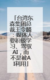 台湾东森集团总裁王令麟：媒体人要积极学习、驾驭AI，而不是被AI利用