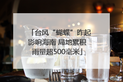 台风“蝴蝶”昨起影响海南 局地累积雨量超500毫米