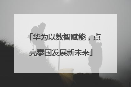 华为以数智赋能，点亮泰国发展新未来