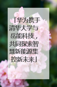 华为携手清华大学与岳能科技，共同探索智慧新能源集控新未来