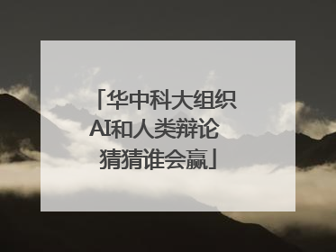 华中科大组织AI和人类辩论 猜猜谁会赢