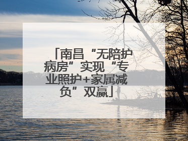 南昌“无陪护病房”实现“专业照护+家属减负”双赢